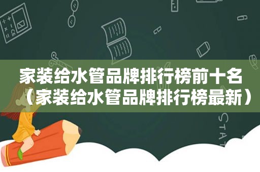 家装给水管品牌排行榜前十名（家装给水管品牌排行榜最新）