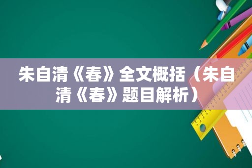 朱自清《春》全文概括（朱自清《春》题目解析）