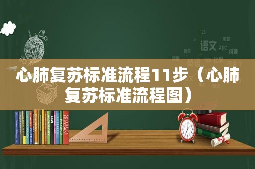 心肺复苏标准流程11步（心肺复苏标准流程图）