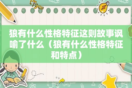 狼有什么性格特征这则故事讽喻了什么（狼有什么性格特征和特点）