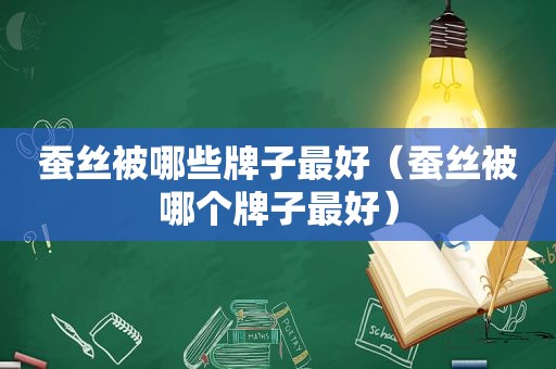 蚕丝被哪些牌子最好（蚕丝被哪个牌子最好）