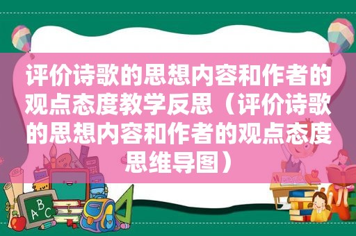 评价诗歌的思想内容和作者的观点态度教学反思（评价诗歌的思想内容和作者的观点态度思维导图）