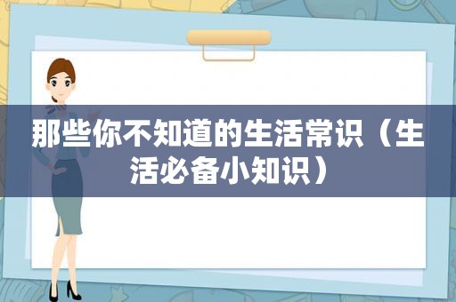 那些你不知道的生活常识（生活必备小知识）