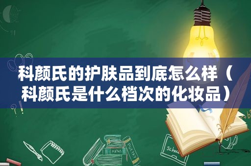 科颜氏的护肤品到底怎么样（科颜氏是什么档次的化妆品）