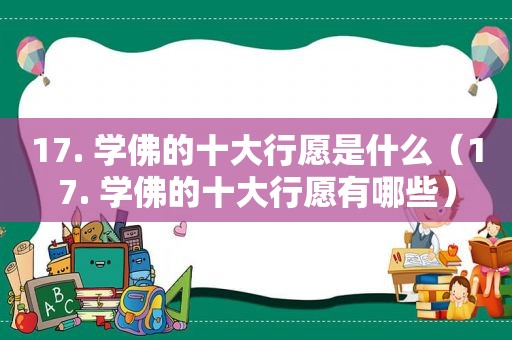 17. 学佛的十大行愿是什么（17. 学佛的十大行愿有哪些）