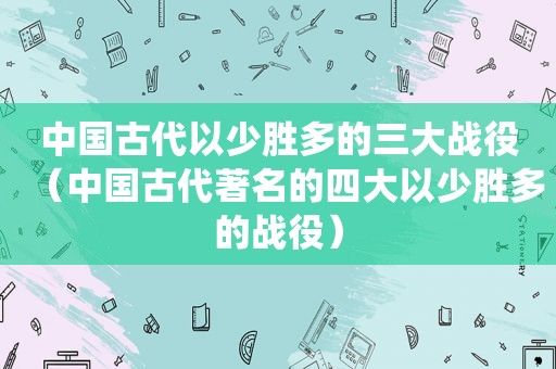 中国古代以少胜多的三大战役（中国古代著名的四大以少胜多的战役）