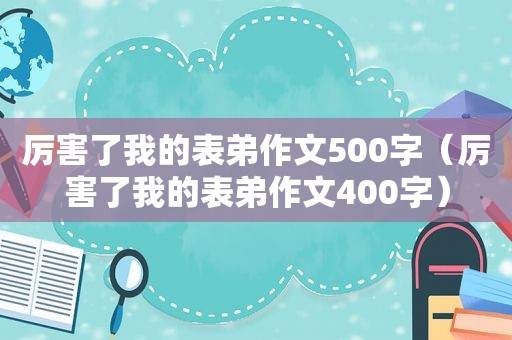 厉害了我的表弟作文500字（厉害了我的表弟作文400字）