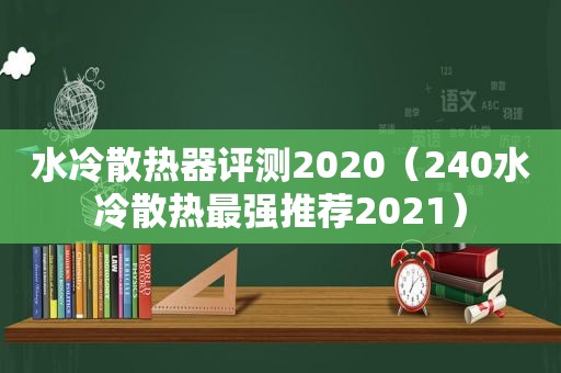 水冷散热器评测2020（240水冷散热最强推荐2021）