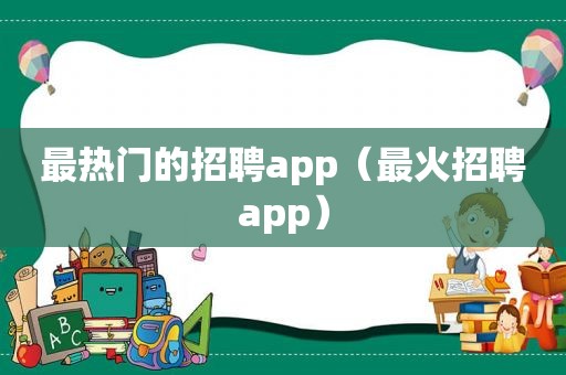 最热门的招聘app（最火招聘app）