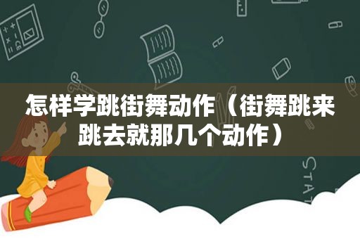 怎样学跳街舞动作（街舞跳来跳去就那几个动作）