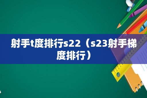 射手t度排行s22（s23射手梯度排行）