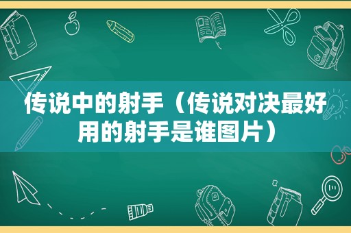 传说中的射手（传说对决最好用的射手是谁图片）