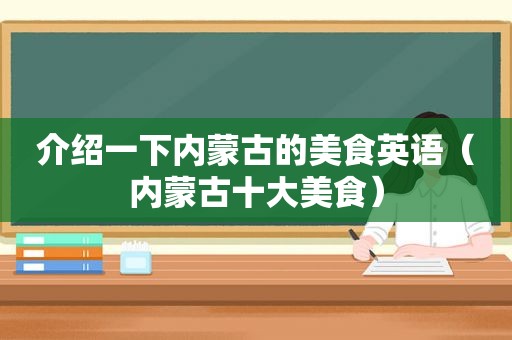 介绍一下内蒙古的美食英语（内蒙古十大美食）