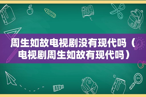 周生如故电视剧没有现代吗（电视剧周生如故有现代吗）