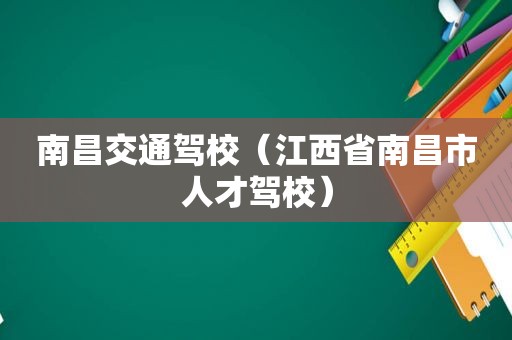 南昌交通驾校（江西省南昌市人才驾校）