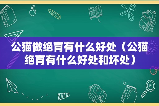 公猫做绝育有什么好处（公猫绝育有什么好处和坏处）