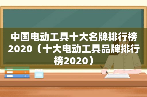 中国电动工具十大名牌排行榜2020（十大电动工具品牌排行榜2020）