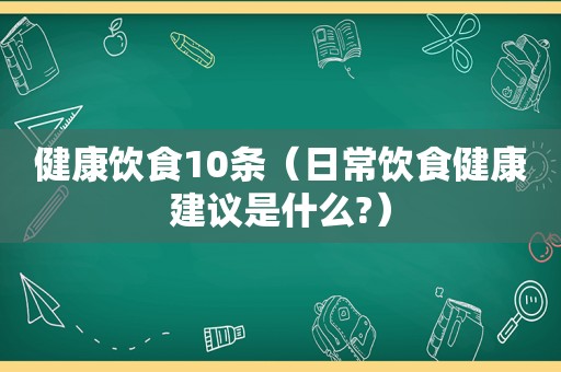 健康饮食10条（日常饮食健康建议是什么?）