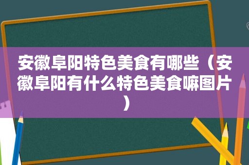 安徽阜阳特色美食有哪些（安徽阜阳有什么特色美食嘛图片）