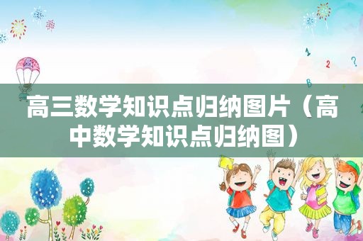 高三数学知识点归纳图片（高中数学知识点归纳图）