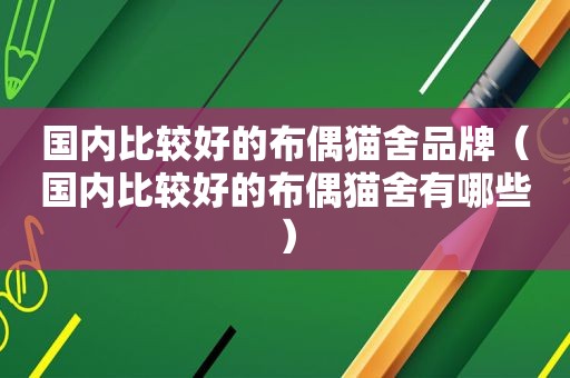 国内比较好的布偶猫舍品牌（国内比较好的布偶猫舍有哪些）