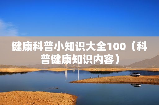 健康科普小知识大全100（科普健康知识内容）