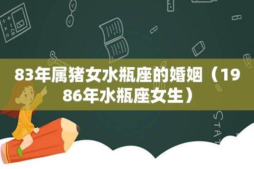 83年属猪女水瓶座的婚姻（1986年水瓶座女生）