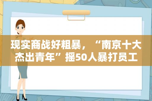 现实商战好粗暴，“南京十大杰出青年”摇50人暴打员工