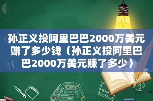 孙正义投阿里巴巴2000万美元赚了多少钱（孙正义投阿里巴巴2000万美元赚了多少）