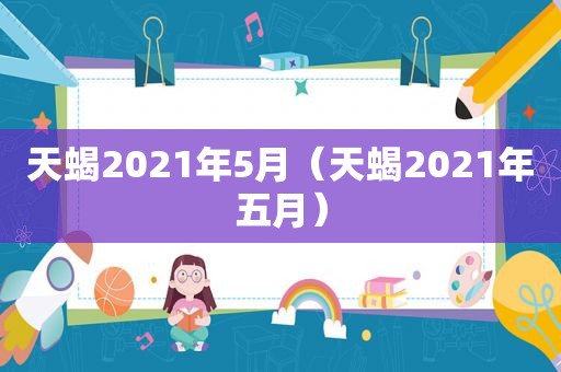 天蝎2021年5月（天蝎2021年五月）