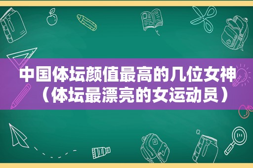 中国体坛颜值最高的几位女神（体坛最漂亮的女运动员）