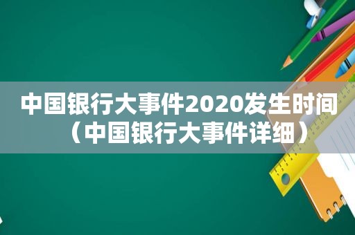 中国银行大事件2020发生时间（中国银行大事件详细）