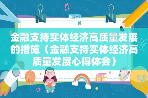 金融支持实体经济高质量发展的措施（金融支持实体经济高质量发展心得体会）