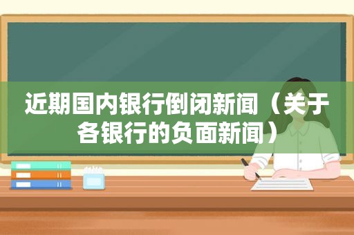 近期国内银行倒闭新闻（关于各银行的负面新闻）