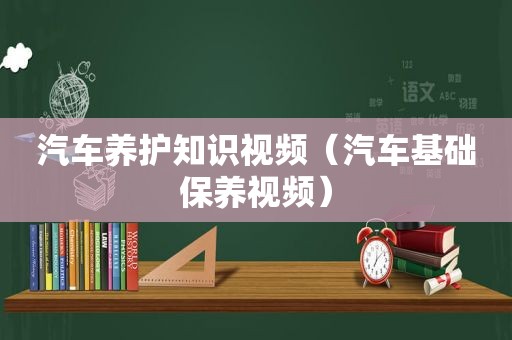 汽车养护知识视频（汽车基础保养视频）