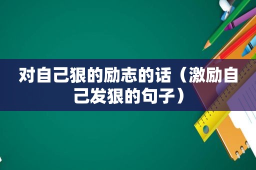 对自己狠的励志的话（激励自己发狠的句子）