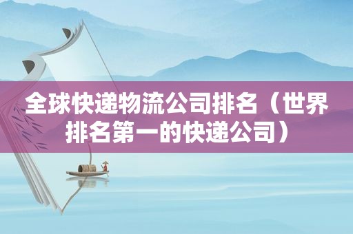 全球快递物流公司排名（世界排名第一的快递公司）