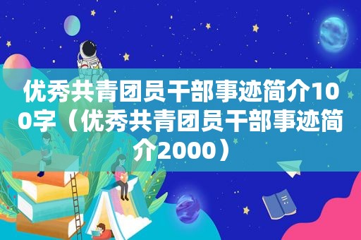 优秀共青团员干部事迹简介100字（优秀共青团员干部事迹简介2000）