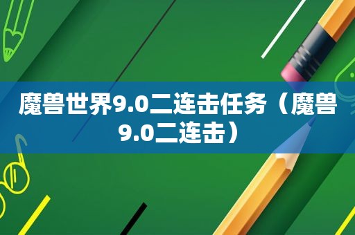 魔兽世界9.0二连击任务（魔兽9.0二连击）