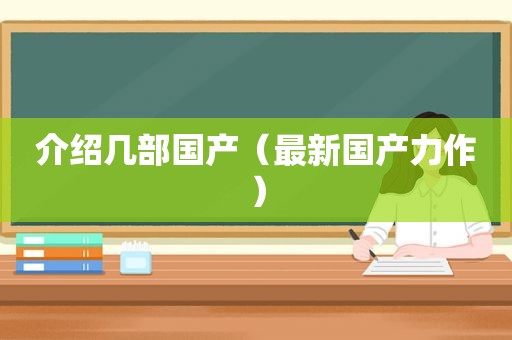 介绍几部国产（最新国产力作）