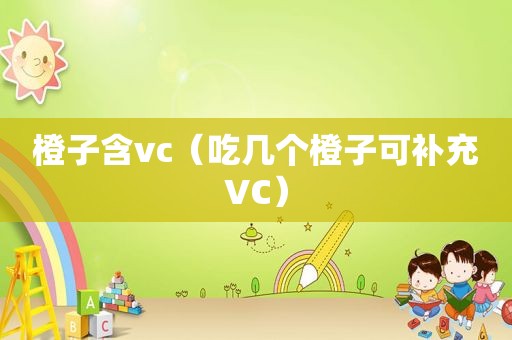 橙子含vc（吃几个橙子可补充VC）