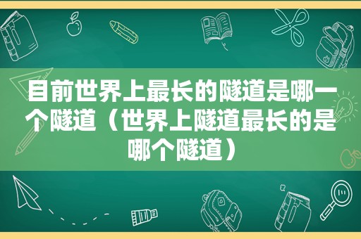 目前世界上最长的隧道是哪一个隧道（世界上隧道最长的是哪个隧道）