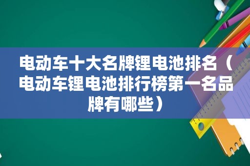 电动车十大名牌锂电池排名（电动车锂电池排行榜第一名品牌有哪些）