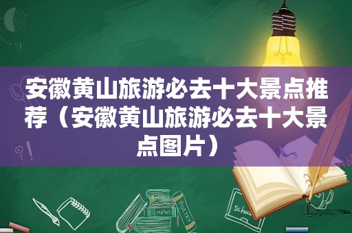 安徽黄山旅游必去十大景点推荐（安徽黄山旅游必去十大景点图片）