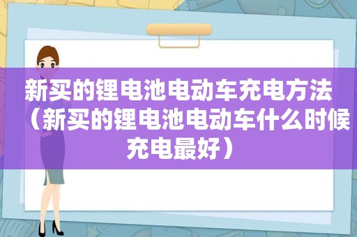 新买的锂电池电动车充电方法（新买的锂电池电动车什么时候充电最好）