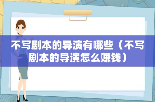 不写剧本的导演有哪些（不写剧本的导演怎么赚钱）