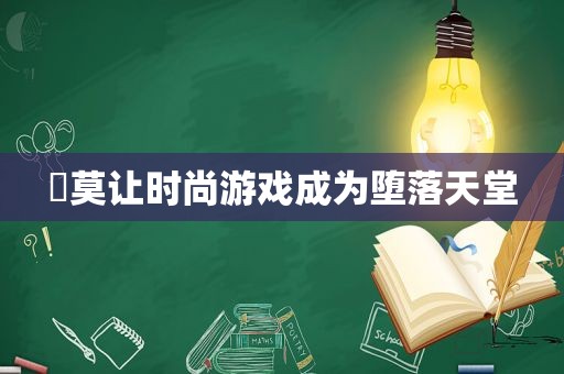 ​莫让时尚游戏成为堕落天堂