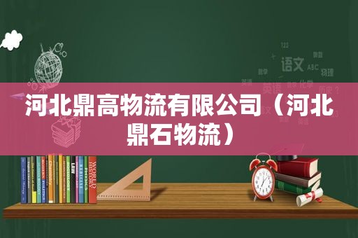 河北鼎高物流有限公司（河北鼎石物流）