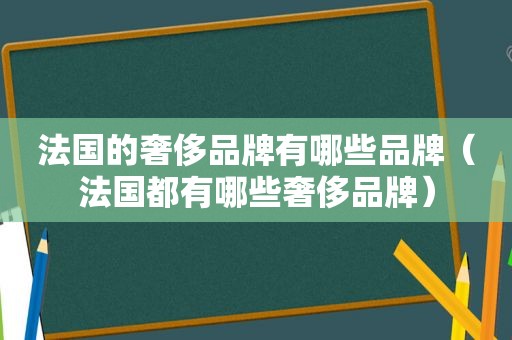 法国的奢侈品牌有哪些品牌（法国都有哪些奢侈品牌）