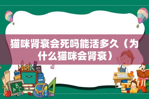 猫咪肾衰会死吗能活多久（为什么猫咪会肾衰）